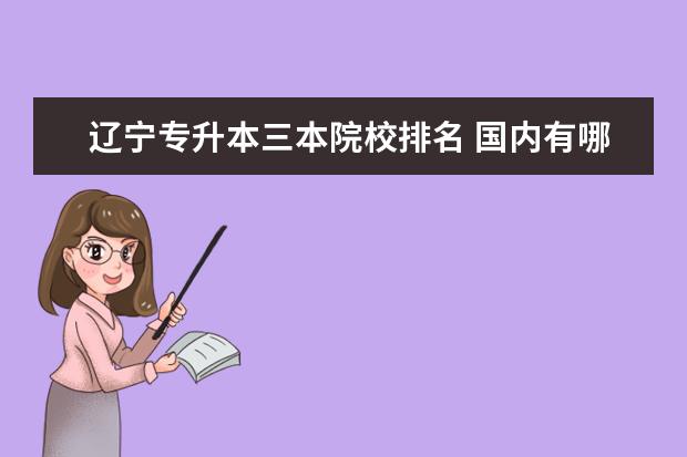 辽宁专升本三本院校排名 国内有哪些实力不错的三本院校?