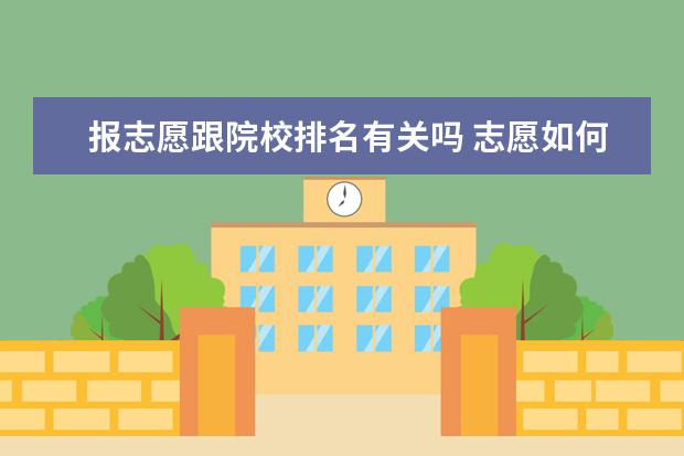 报志愿跟院校排名有关吗 志愿如何排序?怎样查院校排名和专业排名?