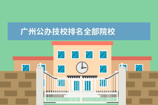 广州公办技校排名全部院校 
  广州技校排名：广州南华工贸高级技工学校、广东华商技工学校、广州市北达技工学校、广州市幼儿师范学校、广东舞蹈学校、广州市北方汽车修理职业培训学院。