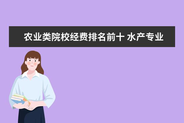 农业类院校经费排名前十 水产专业院校排名