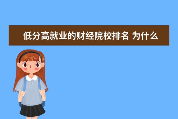 低分高就业的财经院校排名 为什么财经类院校的排名都那么低?