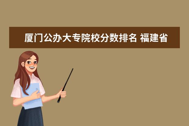 厦门公办大专院校分数排名 福建省公办大专排名及分数线