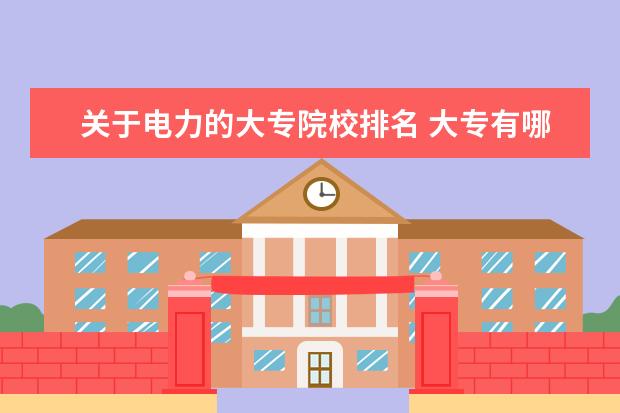 关于电力的大专院校排名 大专有哪些与电力有关的专业