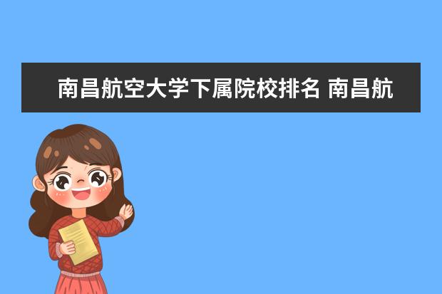 南昌航空大学下属院校排名 南昌航空大学排名
