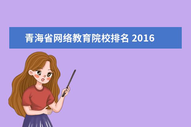 青海省网络教育院校排名 2016年青海省海北州事业单位考试是不是网上报名? - ...