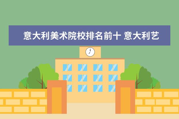 意大利美术院校排名前十 意大利艺术类专业大学排名?