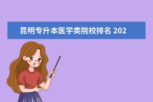 昆明专升本医学类院校排名 2021年云南专升本各学校录取分数线