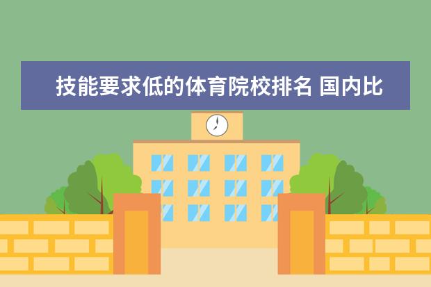 技能要求低的体育院校排名 国内比较好的健身教练培训学校有哪些