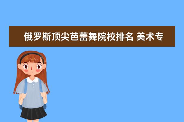俄罗斯顶尖芭蕾舞院校排名 美术专业的大学有哪些