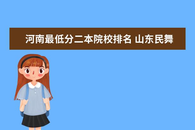 河南最低分二本院校排名 山东民舞二本专业录取分数线是多少分