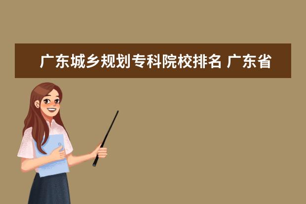 广东城乡规划专科院校排名 广东省城乡规划设计研究院与广州市城市规划勘测设计...