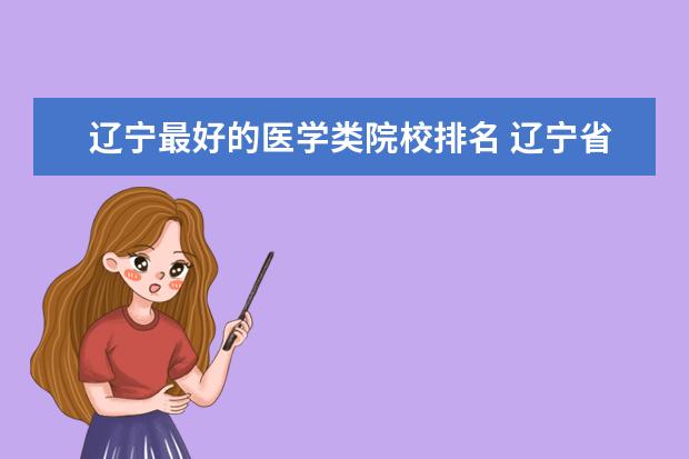 辽宁最好的医学类院校排名 辽宁省最好的十所大学分别是哪些?