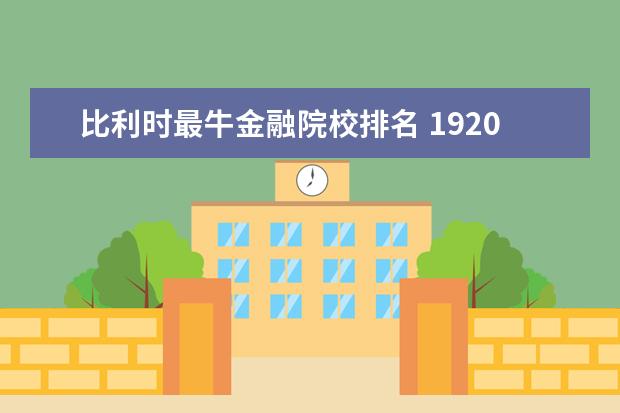 比利时最牛金融院校排名 1920年比利时布鲁萨尔国际金融会议的议题内容有哪些...