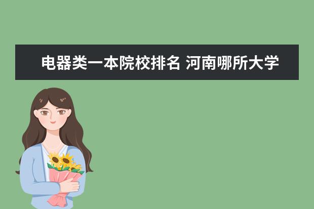 电器类一本院校排名 河南哪所大学开设有电子专业排名
