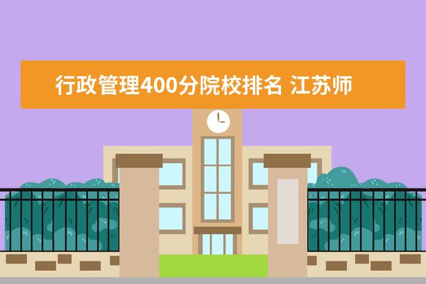 行政管理400分院校排名 江苏师范大学2020云南各专业录取线