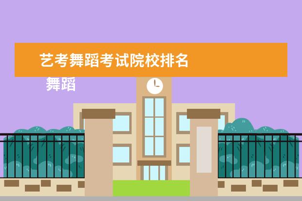 艺考舞蹈考试院校排名 
  舞蹈艺考可以报考的好学校