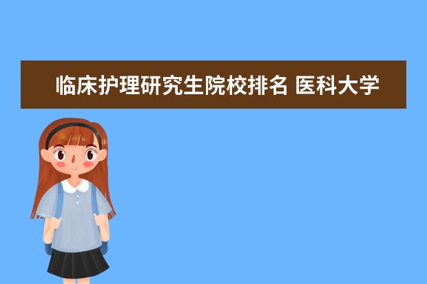 临床护理研究生院校排名 医科大学研究生院排名