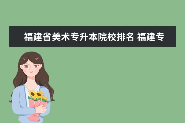 福建省美术专升本院校排名 福建专升本公办院校名单