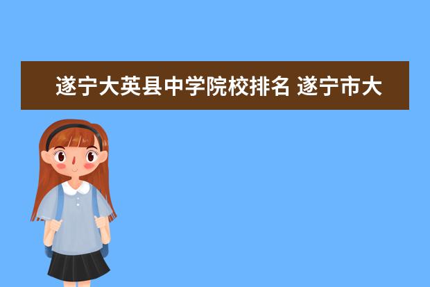 遂宁大英县中学院校排名 遂宁市大英县有多少个镇?