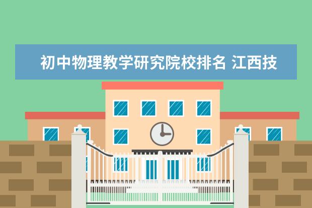 初中物理教学研究院校排名 江西技校学校排名?