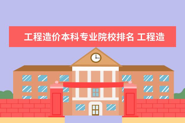 工程造价本科专业院校排名 工程造价专业大学排名