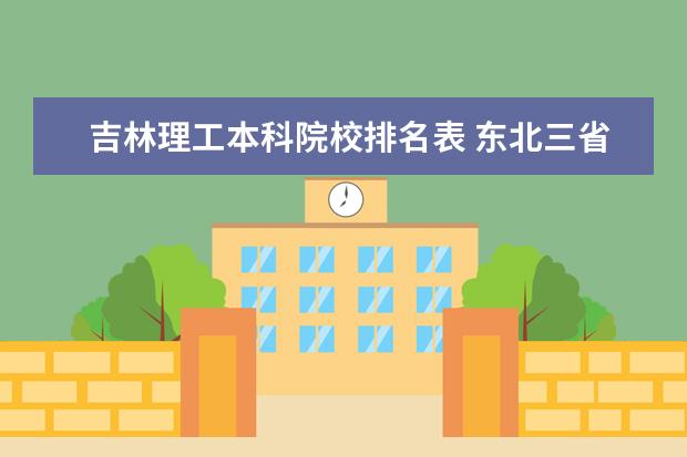 吉林理工本科院校排名表 东北三省大学排名