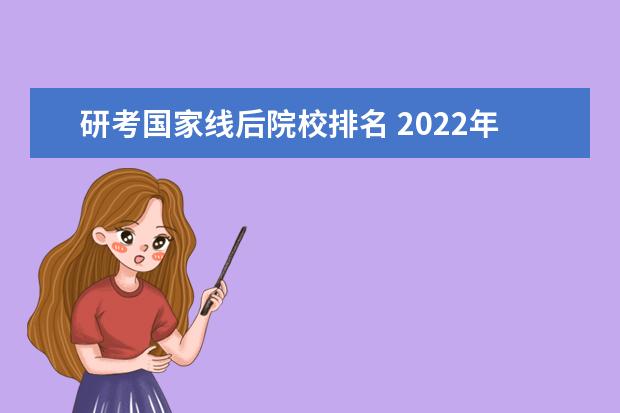 研考国家线后院校排名 2022年研究生国考线