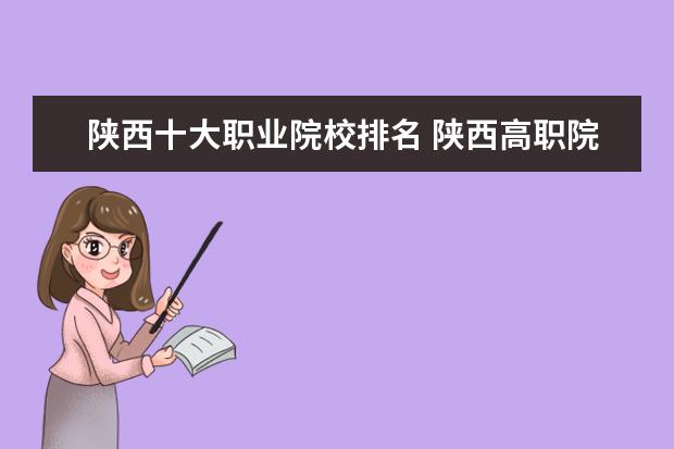 陕西十大职业院校排名 陕西高职院校排行榜