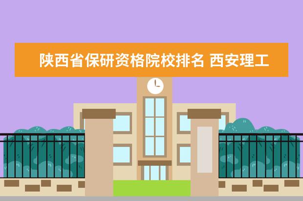陕西省保研资格院校排名 西安理工大学保研看得是不是成绩