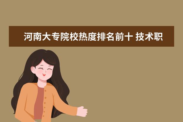 河南大专院校热度排名前十 技术职业生涯规划书
