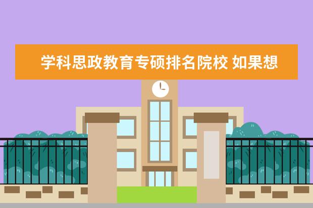 学科思政教育专硕排名院校 如果想考研,怎么规划大学?