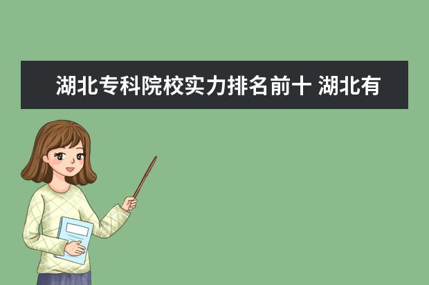 湖北专科院校实力排名前十 湖北有哪些好的专科院校?