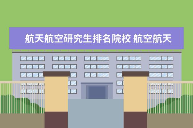 航天航空研究生排名院校 航空航天大学排名