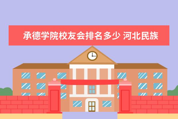 承德学院校友会排名多少 河北民族师范学院排名多少-学院怎么样好不好是几本-...