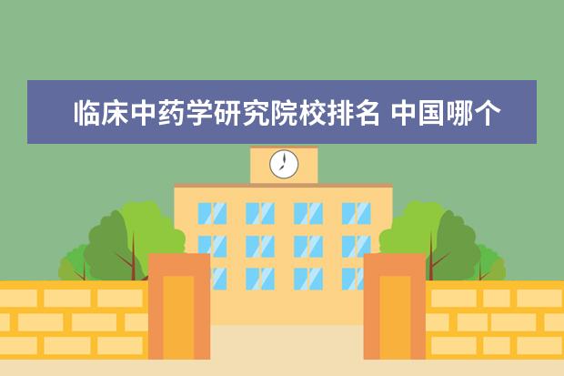 临床中药学研究院校排名 中国哪个大学的药学专业较好?求排名……