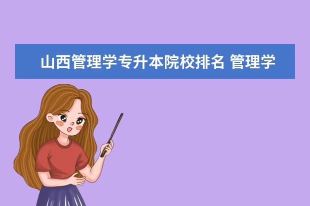 山西管理学专升本院校排名 管理学专升本可以报什么专业