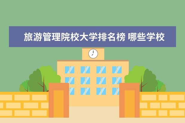 旅游管理院校大学排名榜 哪些学校的旅游管理专业比较好?