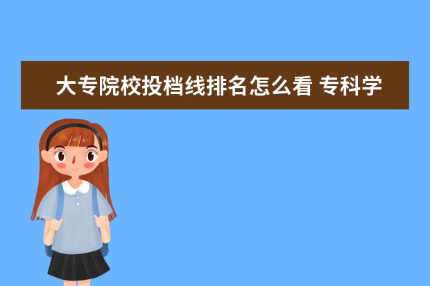 大专院校投档线排名怎么看 专科学校分数线怎么查