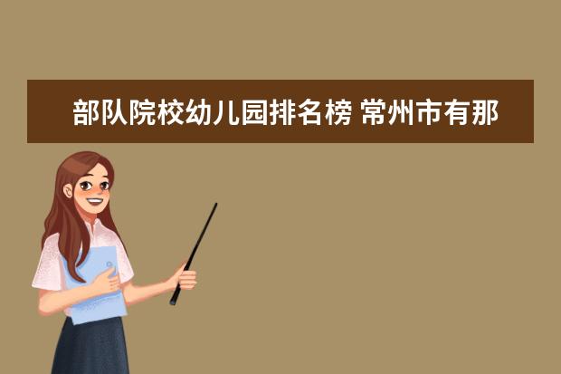 部队院校幼儿园排名榜 常州市有那些部队幼儿园