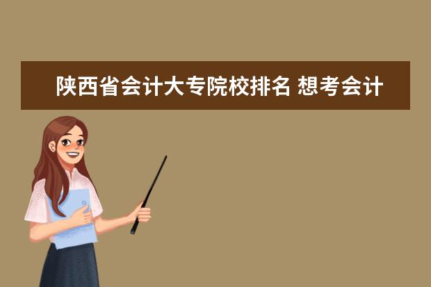 陕西省会计大专院校排名 想考会计学硕士,在陕西省的哪个学校较好