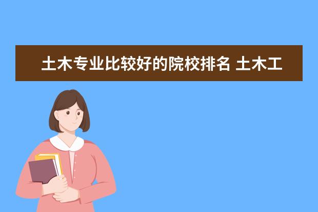 土木专业比较好的院校排名 土木工程专业的全国大学排名