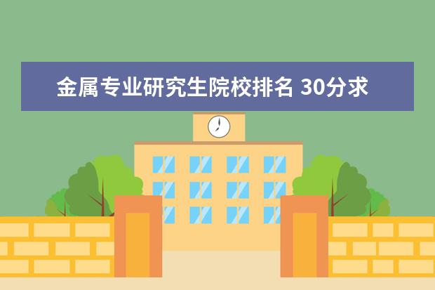金属专业研究生院校排名 30分求材料学专业研究生国内院校排名。