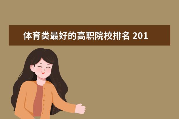 体育类最好的高职院校排名 2019全国体育类专科学校有哪些 高职院校名单 - 百度...