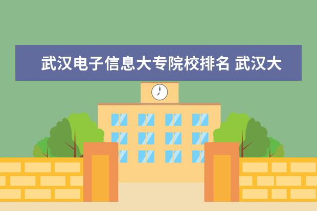武汉电子信息大专院校排名 武汉大专院校排名