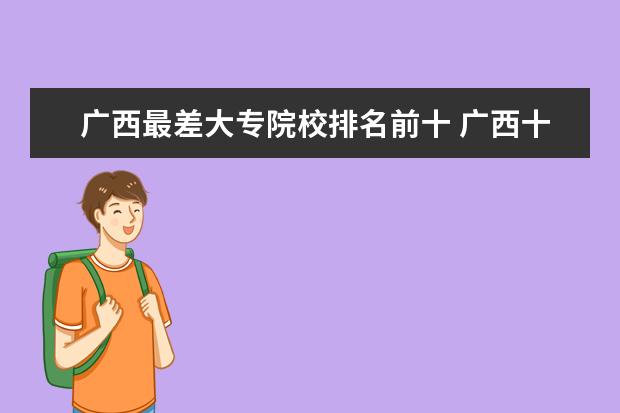 广西最差大专院校排名前十 广西十大野鸡院校