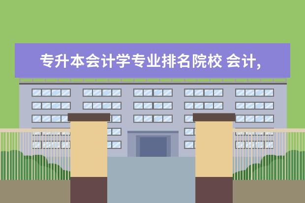 专升本会计学专业排名院校 会计,专升本的学校有哪些