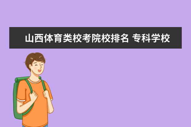 山西体育类校考院校排名 专科学校排名