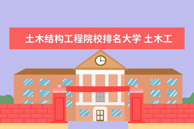 土木结构工程院校排名大学 土木工程专业考研院校排名?