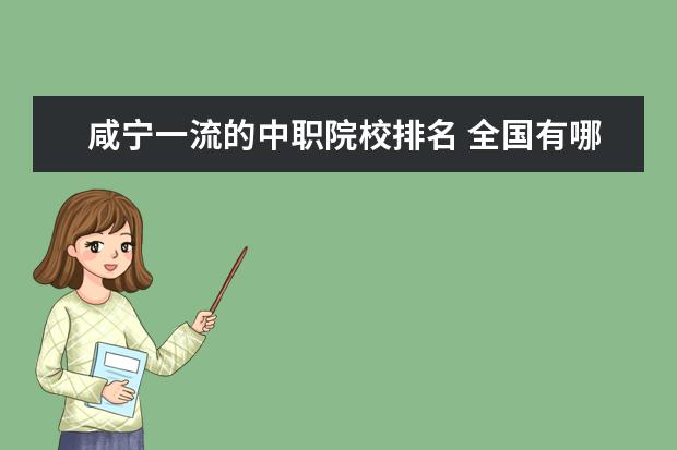 咸宁一流的中职院校排名 全国有哪些高职学校比较好