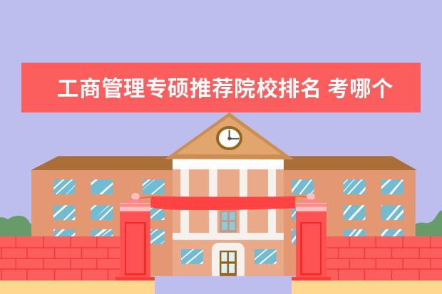 工商管理专硕推荐院校排名 考哪个大学的mba含金量高